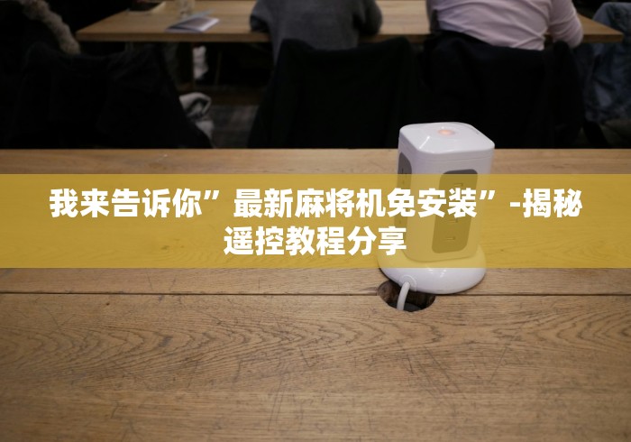 我来告诉你”最新麻将机免安装”-揭秘遥控教程分享