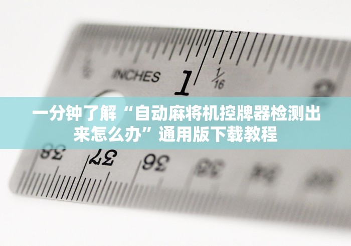 一分钟了解“自动麻将机控牌器检测出来怎么办”通用版下载教程