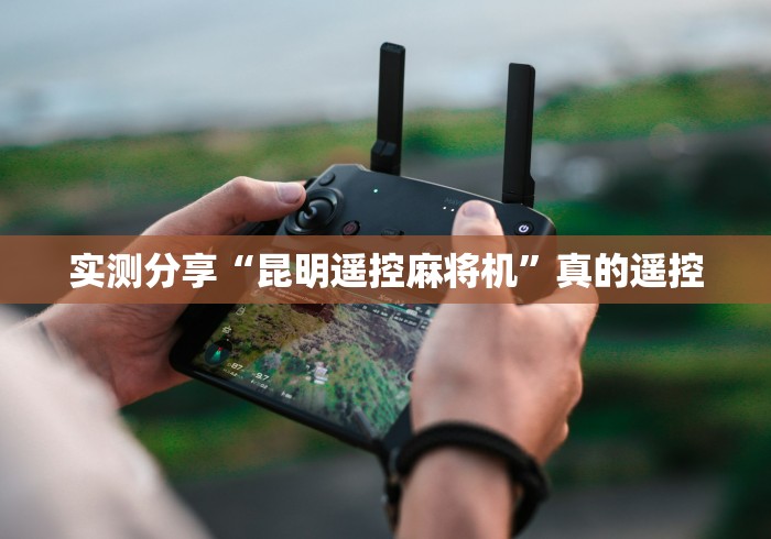 实测分享“昆明遥控麻将机”真的遥控