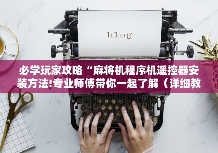 必学玩家攻略“麻将机程序机遥控器安装方法!专业师傅带你一起了解（详细教程）-知乎