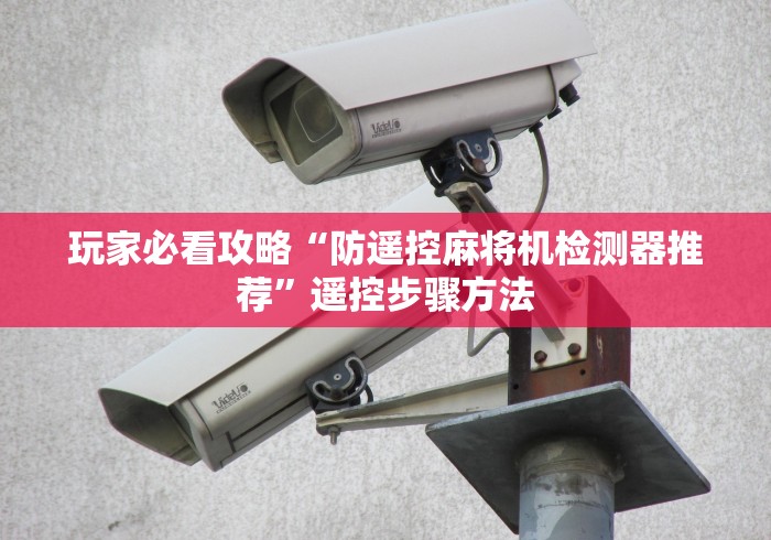 玩家必看攻略“防遥控麻将机检测器推荐”遥控步骤方法 玩家必看攻略“防遥控麻将机检测器推荐”遥控步骤方法