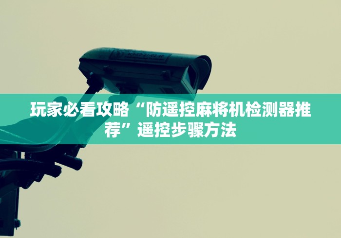 玩家必看攻略“防遥控麻将机检测器推荐”遥控步骤方法 玩家必看攻略“防遥控麻将机检测器推荐”遥控步骤方法