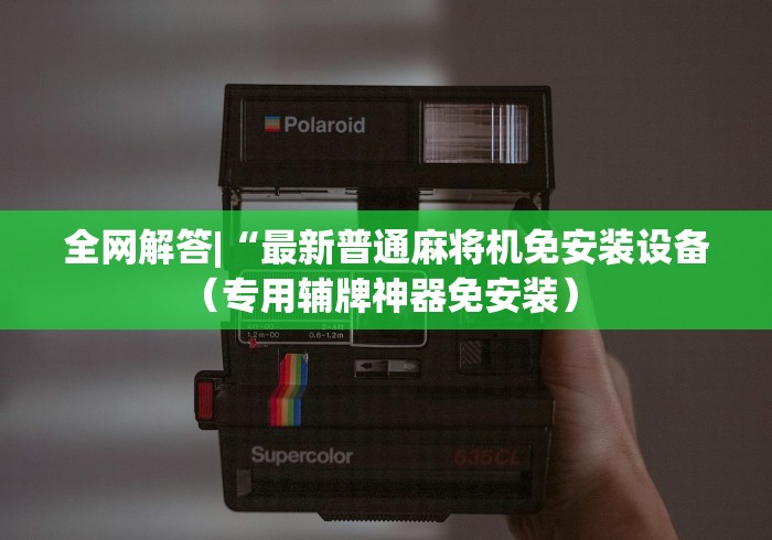 全网解答|“最新普通麻将机免安装设备(专用辅牌神器免安装) 全网解答|“最新普通麻将机免安装设备(专用辅牌神器免安装)