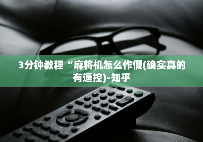 3分钟教程“麻将机怎么作假(确实真的有遥控)-知乎