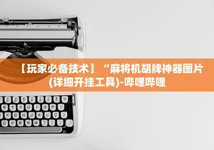 【玩家必备技术】“麻将机胡牌神器图片(详细开挂工具)-哔哩哔哩