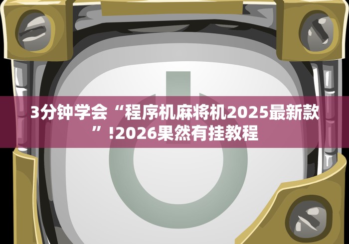 3分钟学会“程序机麻将机2025最新款”!2026果然有挂教程