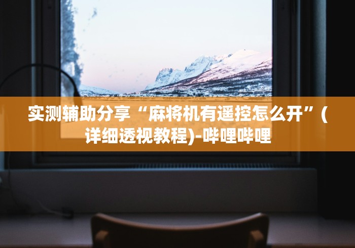 实测辅助分享“麻将机有遥控怎么开”(详细透视教程)-哔哩哔哩