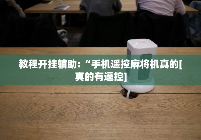 教程开挂辅助:“手机遥控麻将机真的[真的有遥控]