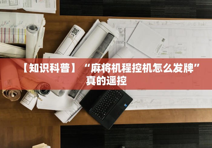 【知识科普】“麻将机程控机怎么发牌”真的遥控