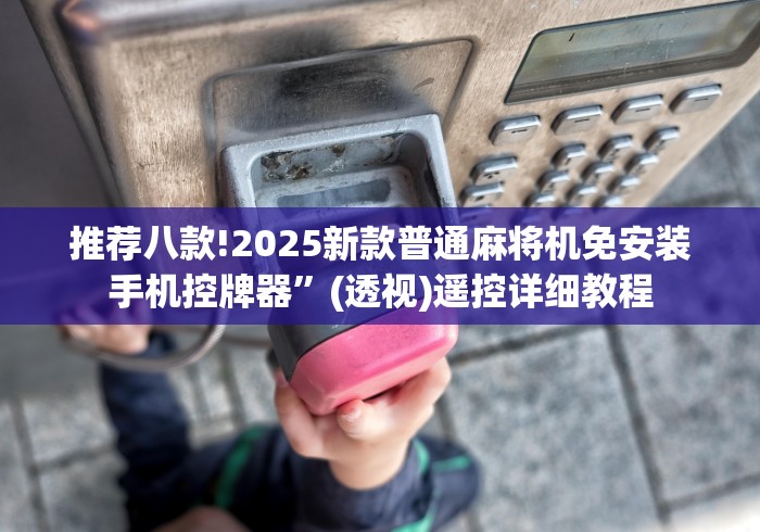 推荐八款!2025新款普通麻将机免安装手机控牌器”(透视)遥控详细教程