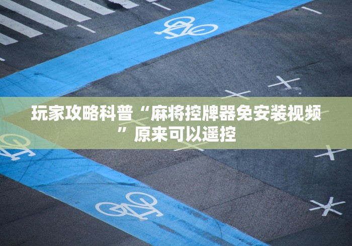 玩家攻略科普“麻将控牌器免安装视频”原来可以遥控