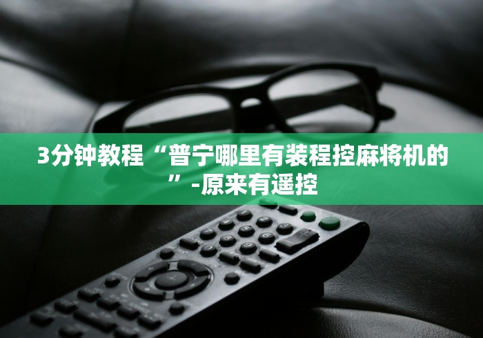 3分钟教程“普宁哪里有装程控麻将机的”-原来有遥控 3分钟教程“普宁哪里有装程控麻将机的”-原来有遥控