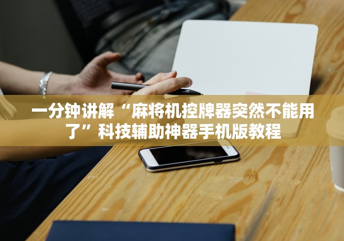 一分钟讲解“麻将机控牌器突然不能用了”科技辅助神器手机版教程