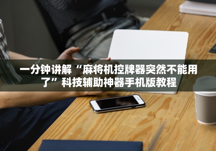一分钟讲解“麻将机控牌器突然不能用了”科技辅助神器手机版教程