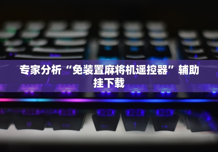 专家分析“免装置麻将机遥控器”辅助挂下载 专家分析“免装置麻将机遥控器”辅助挂下载