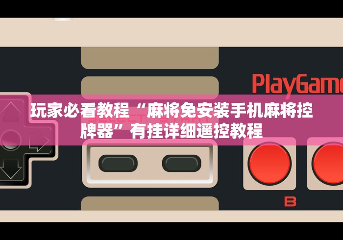 玩家必看教程“麻将免安装手机麻将控牌器”有挂详细遥控教程