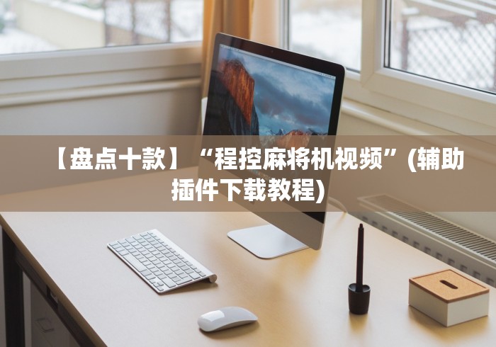 【盘点十款】“程控麻将机视频”(辅助插件下载教程)