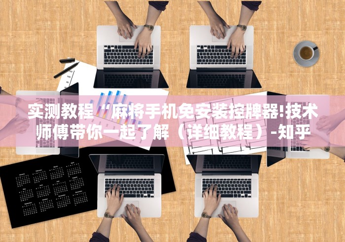 实测教程“麻将手机免安装控牌器!技术师傅带你一起了解（详细教程）-知乎