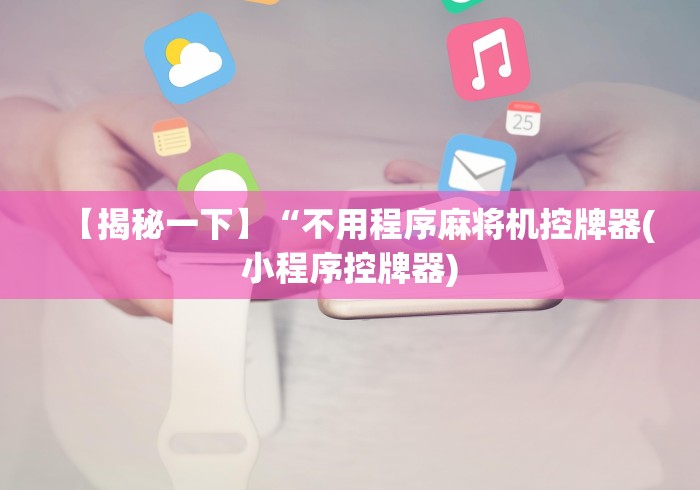【揭秘一下】“不用程序麻将机控牌器(小程序控牌器)
