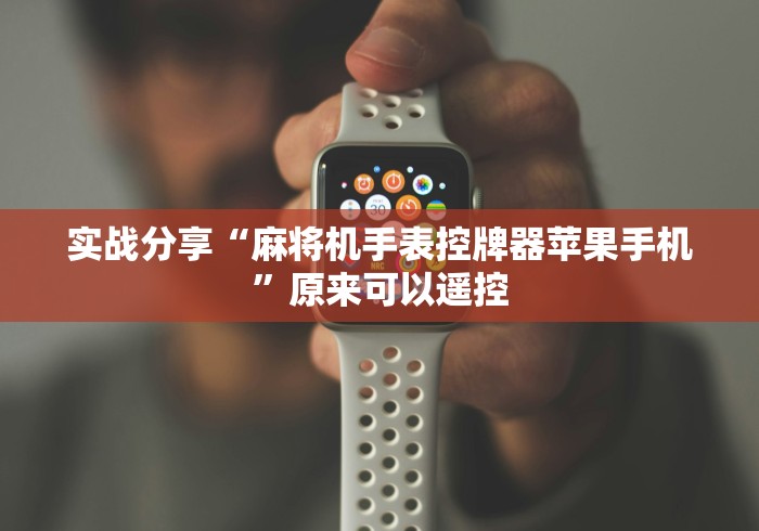 实战分享“麻将机手表控牌器苹果手机”原来可以遥控 实战分享“麻将机手表控牌器苹果手机”原来可以遥控