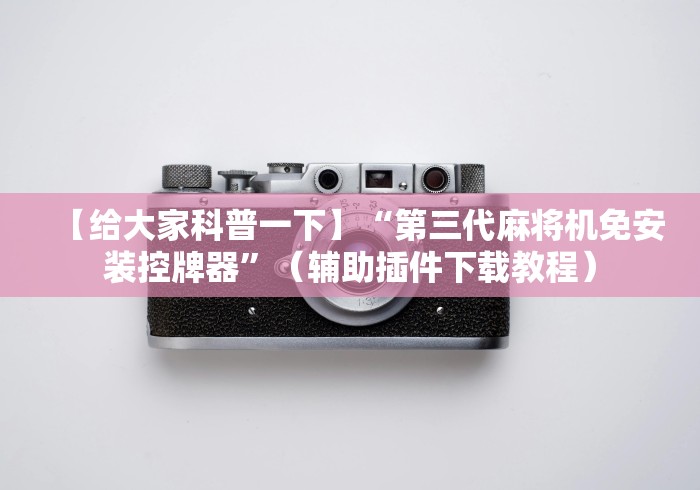 【给大家科普一下】“第三代麻将机免安装控牌器”（辅助插件下载教程）