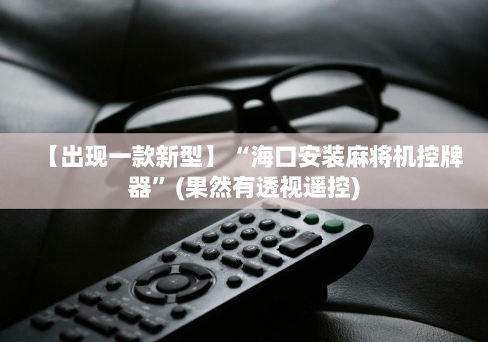 【出现一款新型】“海口安装麻将机控牌器”(果然有透视遥控)