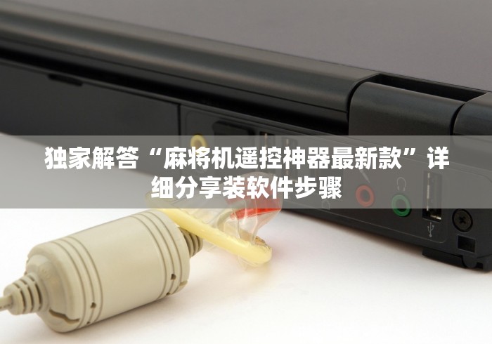 独家解答“麻将机遥控神器最新款”详细分享装软件步骤