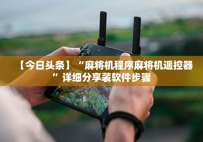 【今日头条】“麻将机程序麻将机遥控器”详细分享装软件步骤