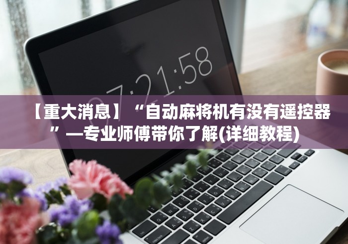 【重大消息】“自动麻将机有没有遥控器”—专业师傅带你了解(详细教程)
