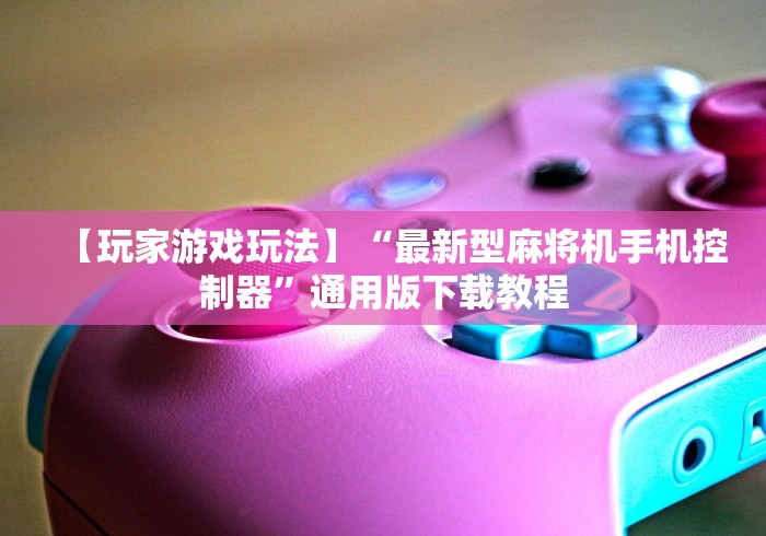 【玩家游戏玩法】“最新型麻将机手机控制器”通用版下载教程