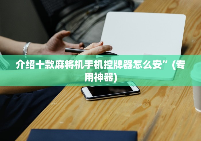 介绍十款麻将机手机控牌器怎么安”(专用神器)