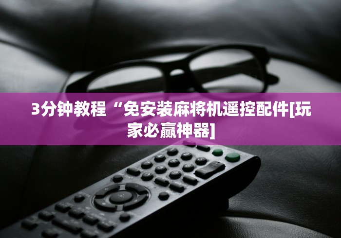 3分钟教程“免安装麻将机遥控配件[玩家必赢神器]