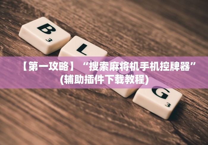 【第一攻略】“搜索麻将机手机控牌器”(辅助插件下载教程)