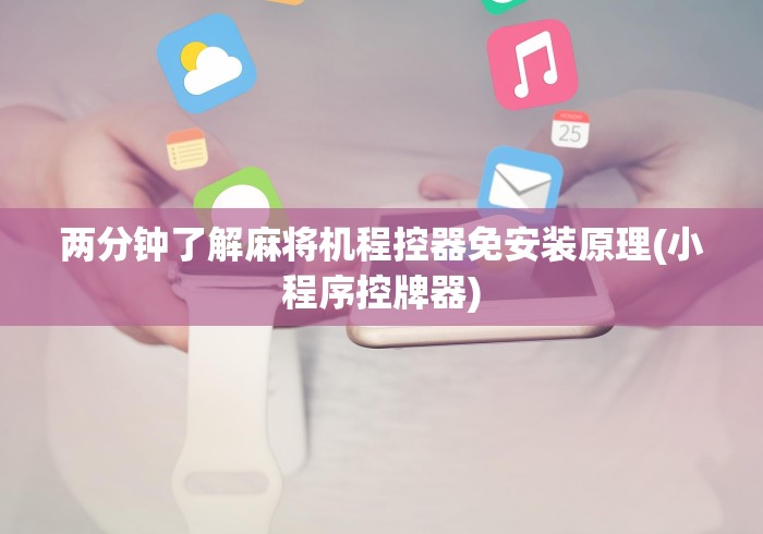 两分钟了解麻将机程控器免安装原理(小程序控牌器)