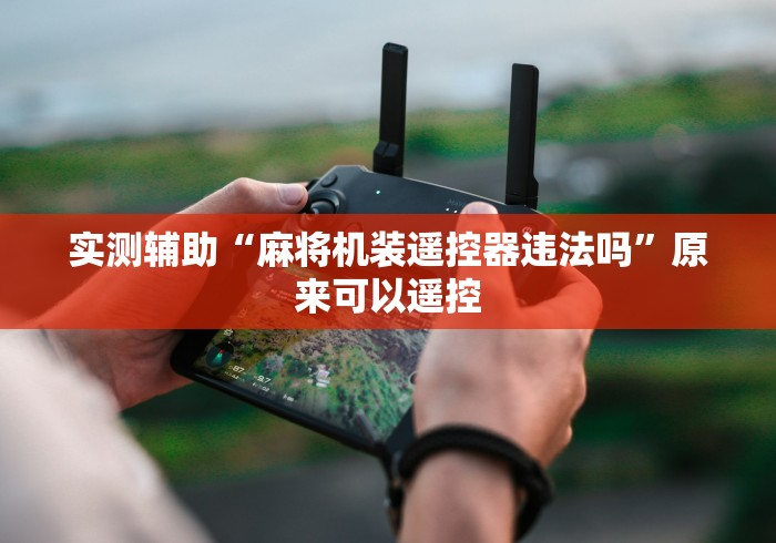 实测辅助“麻将机装遥控器违法吗”原来可以遥控