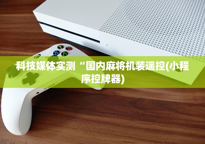 科技媒体实测“国内麻将机装遥控(小程序控牌器)