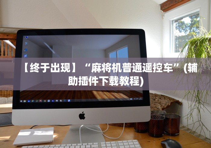 【终于出现】“麻将机普通遥控车”(辅助插件下载教程)