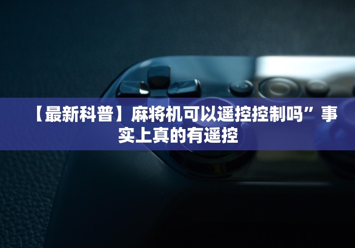 【最新科普】麻将机可以遥控控制吗”事实上真的有遥控