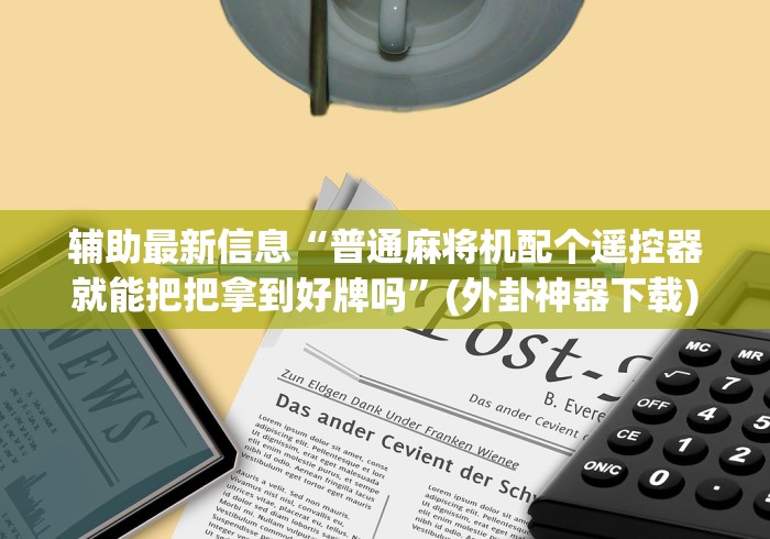 辅助最新信息“普通麻将机配个遥控器就能把把拿到好牌吗”(外卦神器下载)