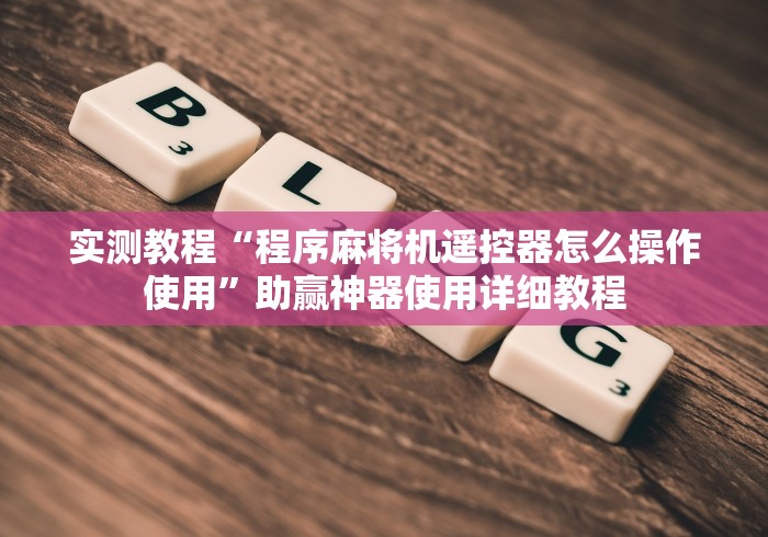 实测教程“程序麻将机遥控器怎么操作使用”助赢神器使用详细教程