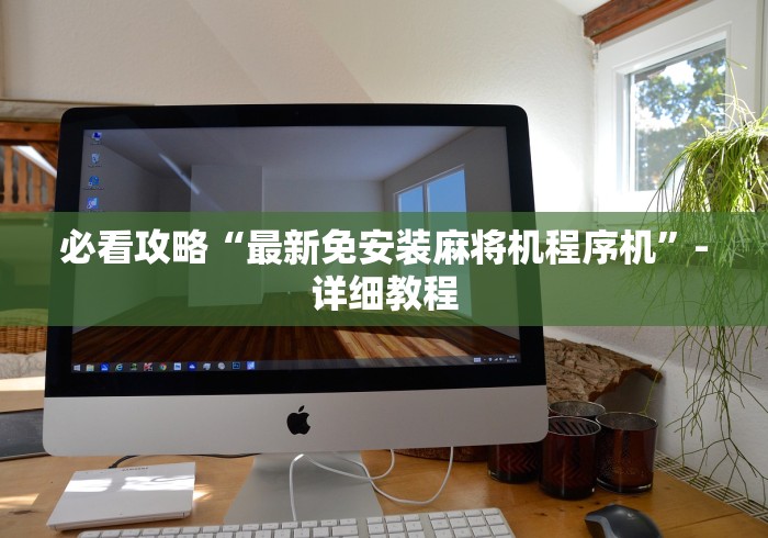 必看攻略“最新免安装麻将机程序机”-详细教程