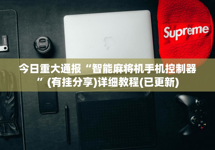 今日重大通报“智能麻将机手机控制器”(有挂分享)详细教程(已更新)