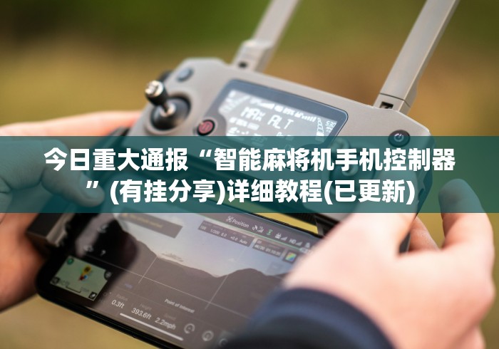 今日重大通报“智能麻将机手机控制器”(有挂分享)详细教程(已更新)