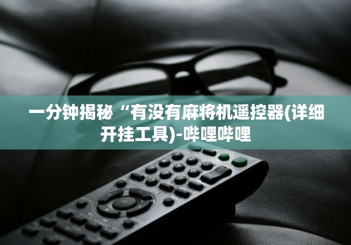 一分钟揭秘“有没有麻将机遥控器(详细开挂工具)-哔哩哔哩