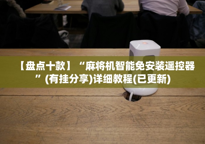 【盘点十款】“麻将机智能免安装遥控器”(有挂分享)详细教程(已更新)
