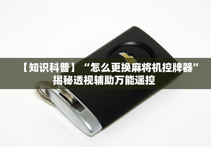 【知识科普】“怎么更换麻将机控牌器”揭秘透视辅助万能遥控 