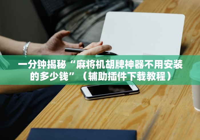 一分钟揭秘“麻将机胡牌神器不用安装的多少钱”（辅助插件下载教程）