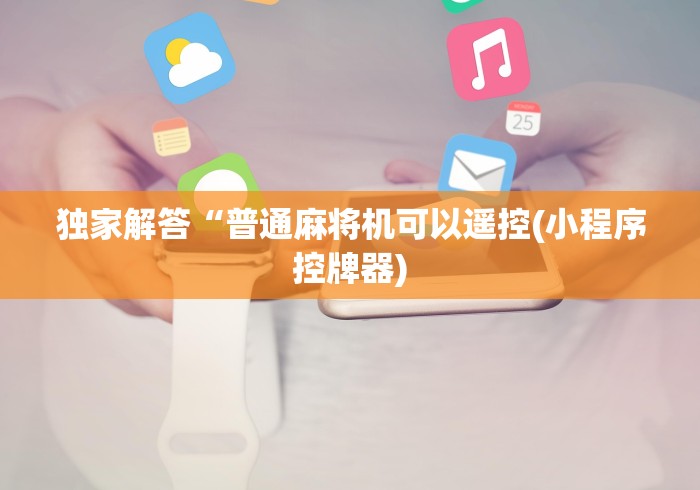独家解答“普通麻将机可以遥控(小程序控牌器)