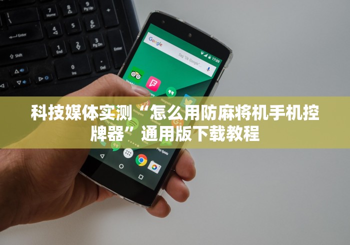 科技媒体实测“怎么用防麻将机手机控牌器”通用版下载教程