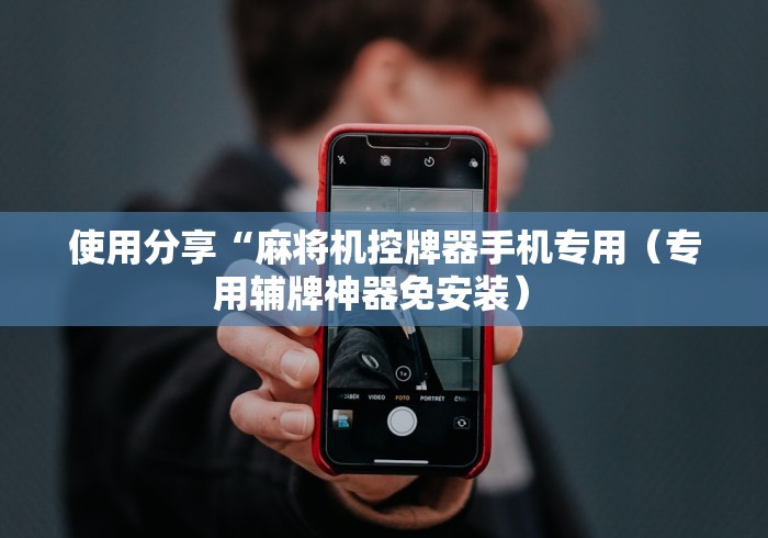 使用分享“麻将机控牌器手机专用（专用辅牌神器免安装） 